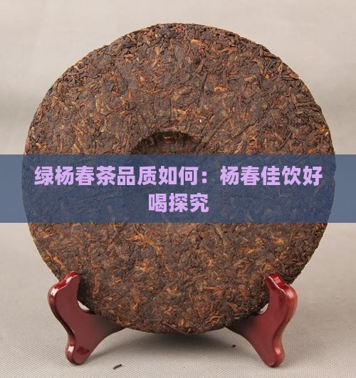 绿杨春茶品质如何：杨春佳饮好喝探究
