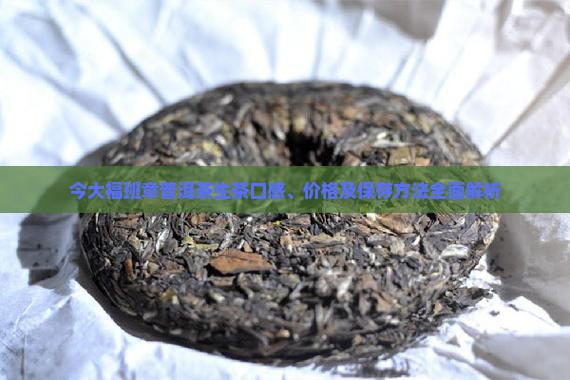 今大福班章普洱茶生茶口感、价格及保存方法全面解析