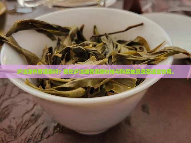 泸沽湖有普洱茶吗？现在泸沽湖普洱茶价格与购买地及是否适宜饮用。