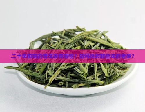 二十年前喝的普洱茶有哪些？如何找到那些年的老茶？