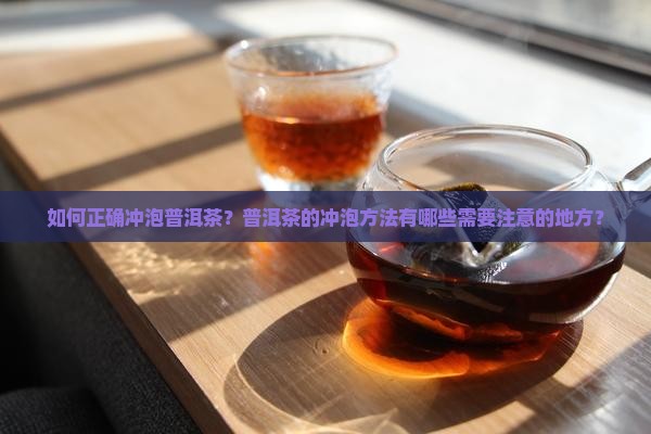 如何正确冲泡普洱茶？普洱茶的冲泡方法有哪些需要注意的地方？