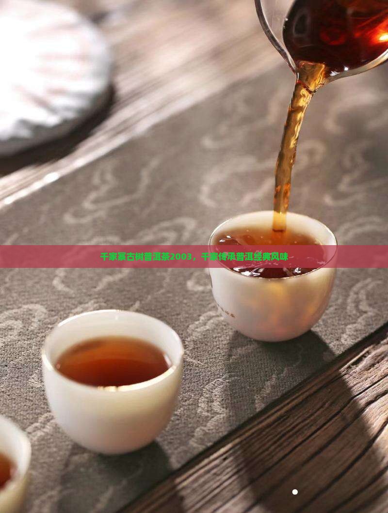 千家寨古树普洱茶2003，千家传承普洱经典风味