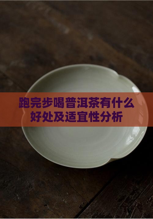 跑完步喝普洱茶有什么好处及适宜性分析
