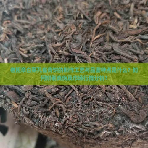 老班章白菜孔雀青饼的制作工艺与品鉴特点是什么？如何辨别真伪及市场行情分析？