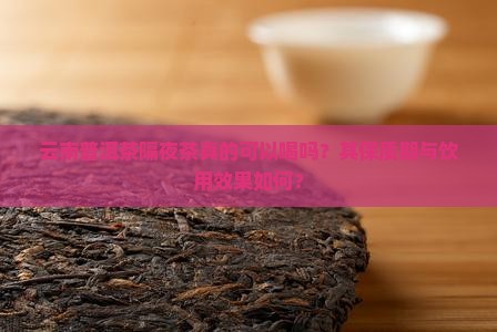 云南普洱茶隔夜茶真的可以喝吗?其保质期与饮用效果如何? 云南普洱茶隔夜茶真的可以喝吗?其保质期与饮用效果如何?