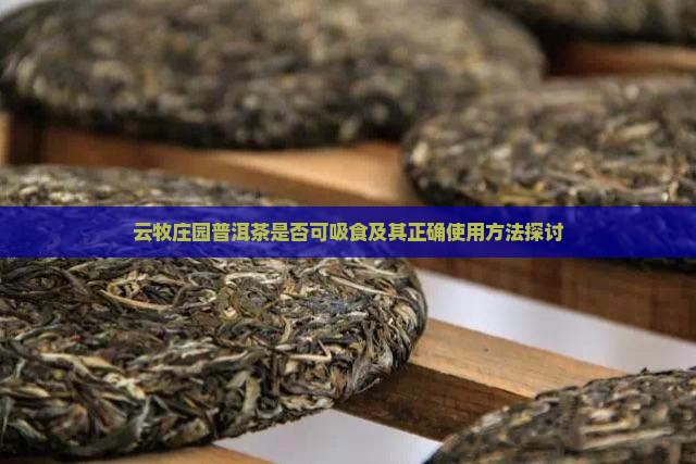 云牧庄园普洱茶是否可吸食及其正确使用方法探讨 云牧庄园普洱茶是否可吸食及其正确使用方法探讨