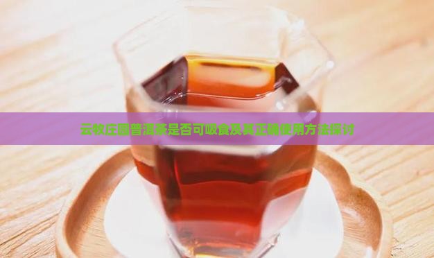 云牧庄园普洱茶是否可吸食及其正确使用方法探讨 云牧庄园普洱茶是否可吸食及其正确使用方法探讨