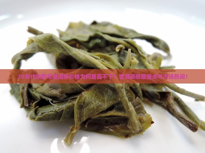 20年代宋聘号普洱茶价格为何居高不下？普洱茶收藏痛点与市场热词！
