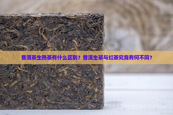 普洱茶生熟茶有什么区别？普洱生茶与红茶究竟有何不同？