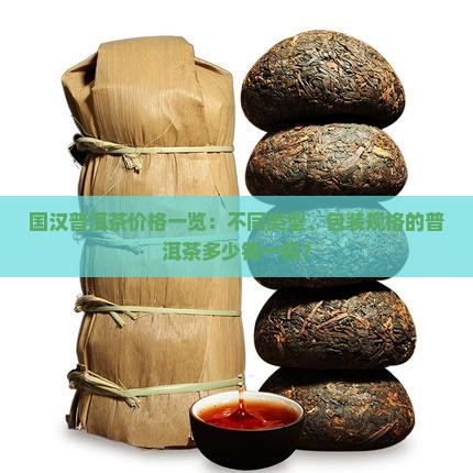 国汉普洱茶价格一览：不同类型、包装规格的普洱茶多少钱一包？