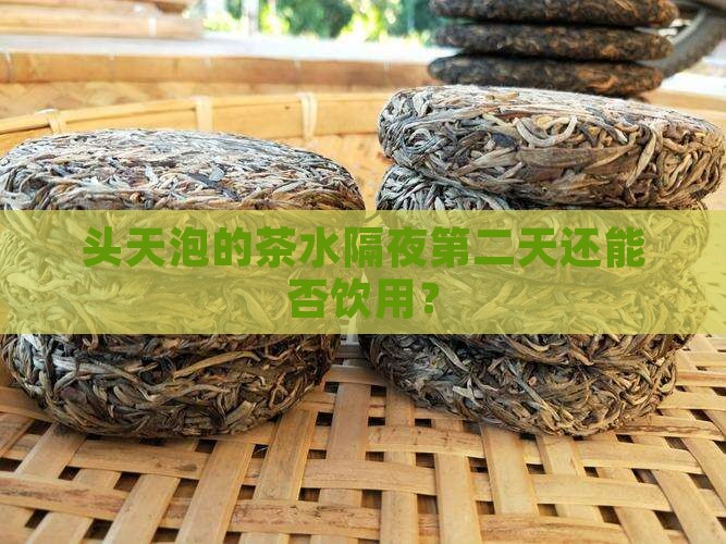 头天泡的茶水隔夜第二天还能否饮用？