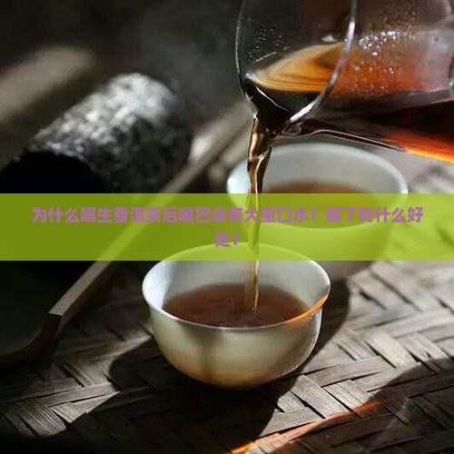 为什么喝生普洱茶后嘴巴会有大量口水？喝了有什么好处？
