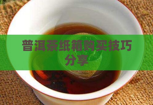 普洱茶纸箱购买技巧分享