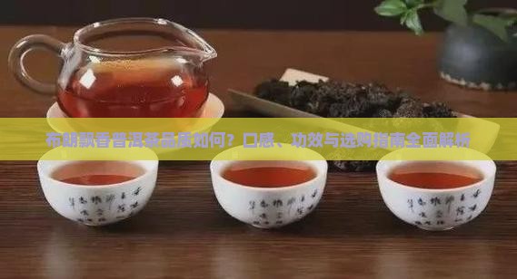 布朗飘香普洱茶品质如何？口感、功效与选购指南全面解析