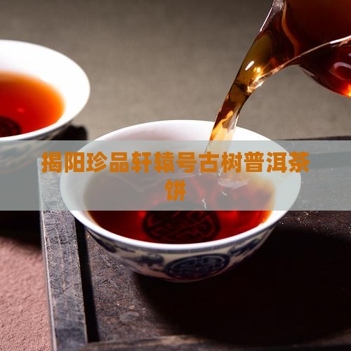 揭阳珍品轩辕号古树普洱茶饼