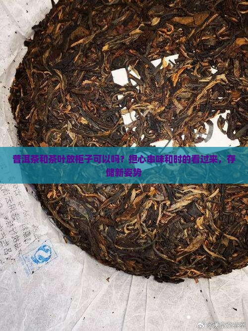 普洱茶和茶叶放柜子可以吗？担心串味和时的看过来，存储新姿势