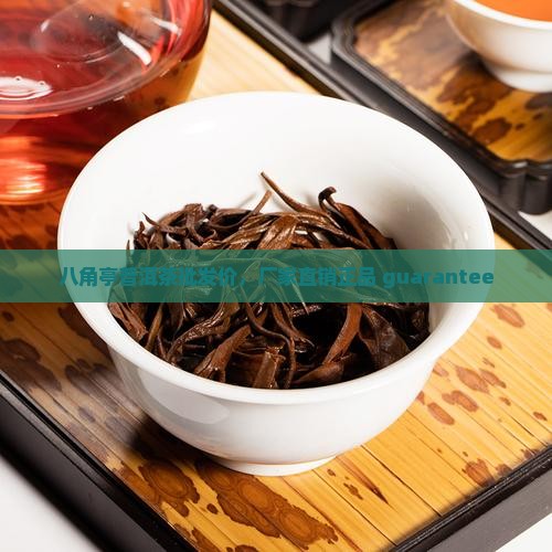 八角亭普洱茶批发价，厂家直销正品 guarantee