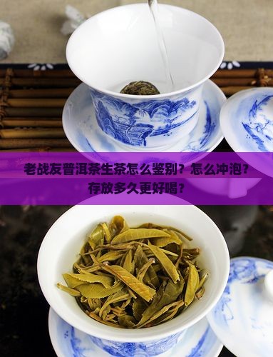 老战友普洱茶生茶怎么鉴别？怎么冲泡？存放多久更好喝？
