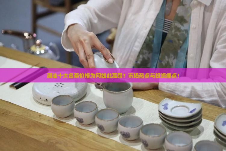 潮汕十大名茶价格为何如此高昂？市场热点与投资痛点！