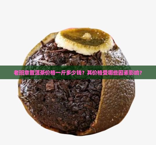 老班章普洱茶价格一斤多少钱？其价格受哪些因素影响？