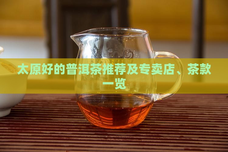 太原好的普洱茶推荐及专卖店、茶款一览
