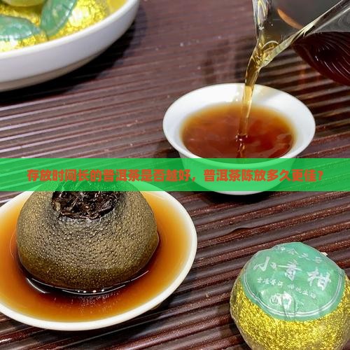 存放时间长的普洱茶是否越好，普洱茶陈放多久更佳？