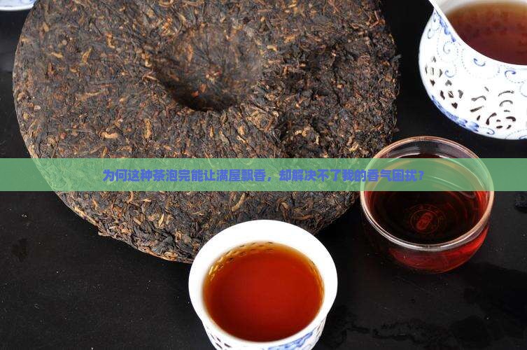 为何这种茶泡完能让满屋飘香，却解决不了我的香气困扰？