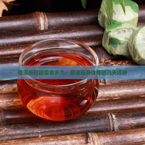 普洱茶晾晒需要多久：普洱茶具体晾晒几天详析