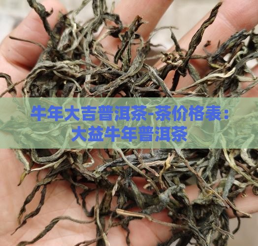 牛年大吉普洱茶-茶价格表：大益牛年普洱茶