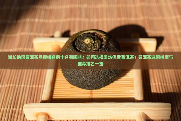 潍坊地区普洱茶品质排名前十名有哪些？如何选择潍坊优质普洱茶？普洱茶选购指南与推荐排名一览