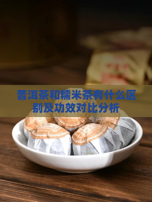 普洱茶和糯米茶有什么区别及功效对比分析