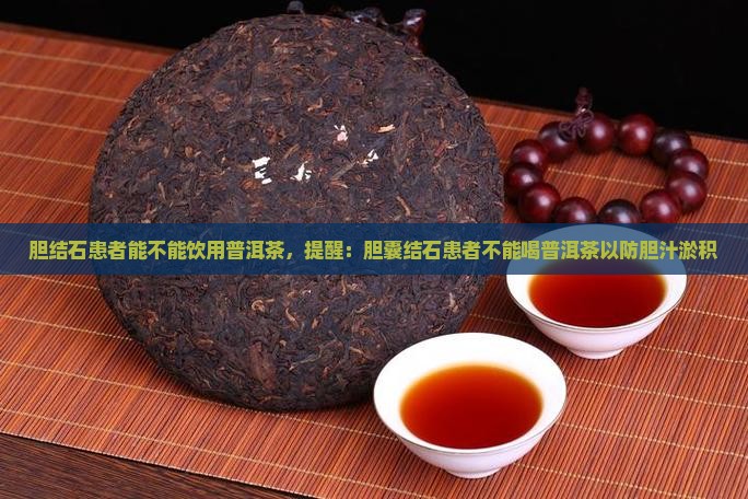 胆结石患者能不能饮用普洱茶，提醒：胆囊结石患者不能喝普洱茶以防胆汁淤积