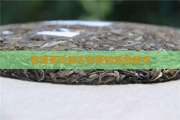 普洱茶倚邦古树茶的汤色特点