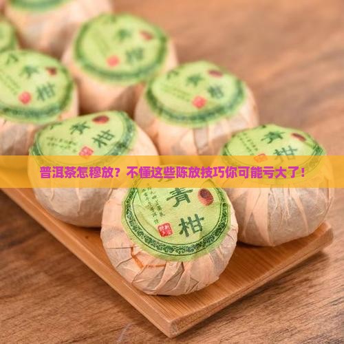 普洱茶怎穆放？不懂这些陈放技巧你可能亏大了！