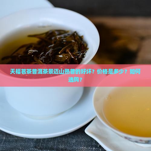天福茗茶普洱茶景迈山熟普的好坏？价格是多少？如何选购？