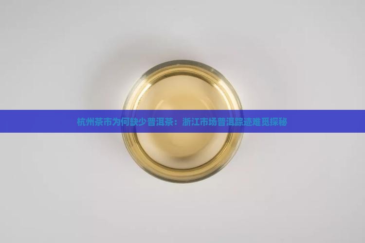 杭州茶市为何缺少普洱茶：浙江市场普洱踪迹难觅探秘