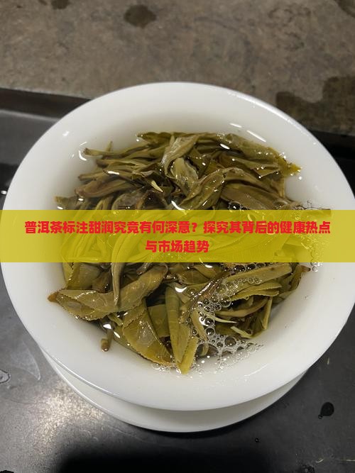 普洱茶标注甜润究竟有何深意？探究其背后的健康热点与市场趋势