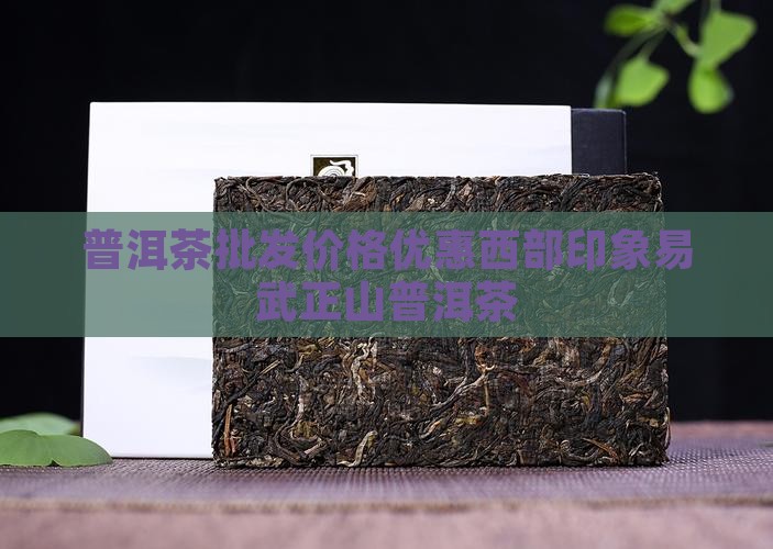 普洱茶批发价格优惠西部印象易武正山普洱茶 普洱茶批发价格优惠西部印象易武正山普洱茶