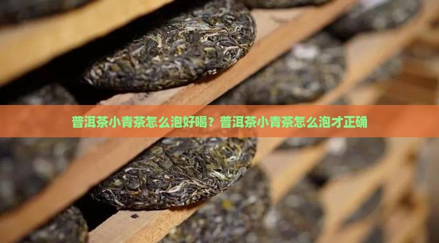 普洱茶小青茶怎么泡好喝？普洱茶小青茶怎么泡才正确