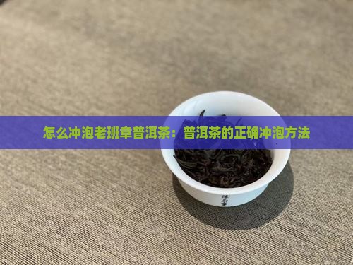 怎么冲泡老班章普洱茶：普洱茶的正确冲泡方法