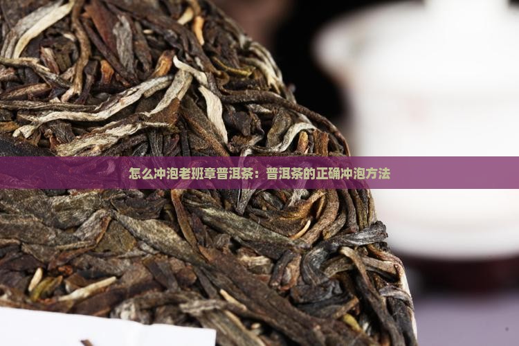 怎么冲泡老班章普洱茶：普洱茶的正确冲泡方法