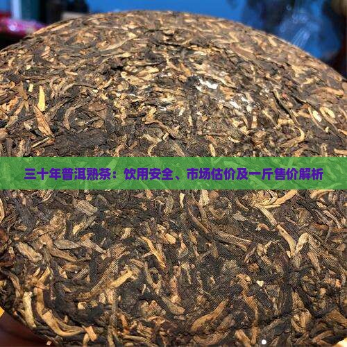 三十年普洱熟茶：饮用安全、市场估价及一斤售价解析