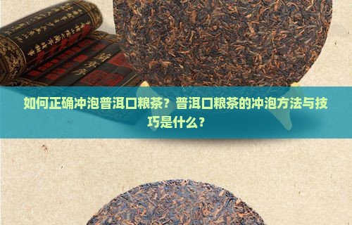 如何正确冲泡普洱口粮茶？普洱口粮茶的冲泡方法与技巧是什么？