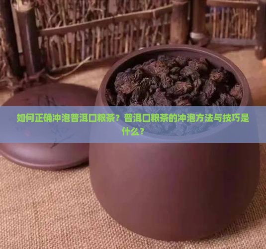 如何正确冲泡普洱口粮茶？普洱口粮茶的冲泡方法与技巧是什么？