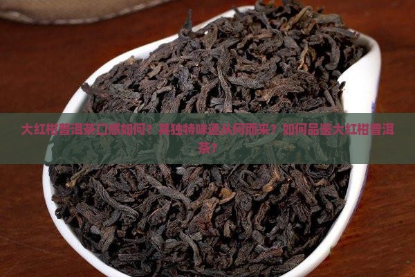 大红柑普洱茶口感如何？其独特味道从何而来？如何品鉴大红柑普洱茶？