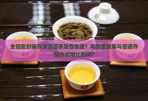 全铝密封袋存放普洱茶是否合适？其保质效果与普通存储方式相比如何？