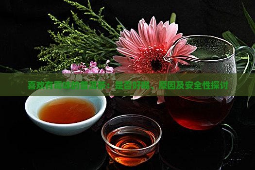 喜欢有霉味的普洱茶：是否好喝、原因及安全性探讨