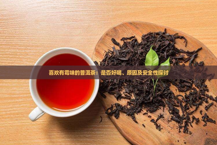 喜欢有霉味的普洱茶：是否好喝、原因及安全性探讨