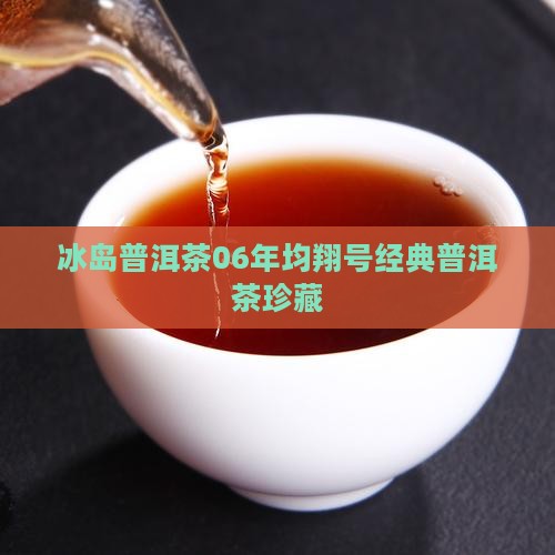 冰岛普洱茶06年均翔号经典普洱茶珍藏