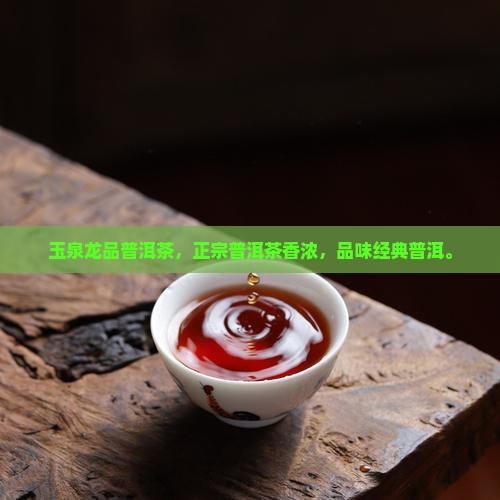 玉泉龙品普洱茶，正宗普洱茶香浓，品味经典普洱。